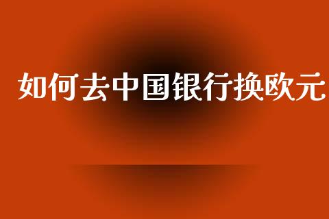 如何去中国银行换欧元_https://www.lcjysmgs.com_黄金期货直播喊单_第1张