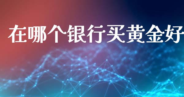 在哪个银行买黄金好_https://www.lcjysmgs.com_恒生指数直播_第1张