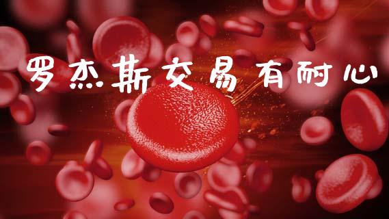 罗杰斯交易有耐心_https://www.lcjysmgs.com_恒指直播平台_第1张
