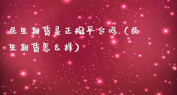 民生期货是正规平台吗（民生期货怎么样）_https://www.lcjysmgs.com_恒生指数直播_第1张