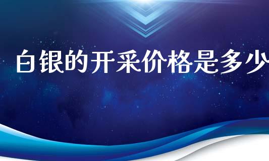 白银的开采价格是多少_https://www.lcjysmgs.com_恒指直播平台_第1张