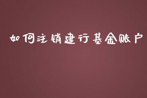 如何注销建行基金账户_https://www.lcjysmgs.com_黄金期货直播喊单_第1张