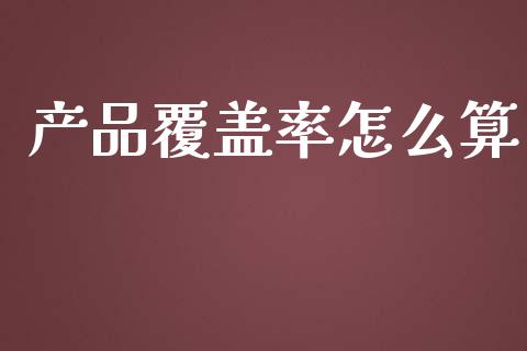 产品覆盖率怎么算_https://www.lcjysmgs.com_德指行情直播_第1张
