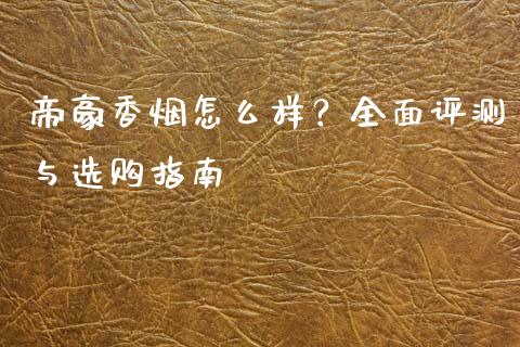 帝豪香烟怎么样？全面评测与选购指南_https://www.lcjysmgs.com_恒指直播平台_第1张