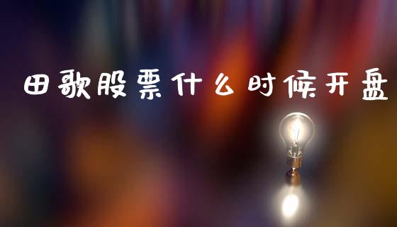 田歌股票什么时候开盘_https://www.lcjysmgs.com_恒指直播平台_第1张