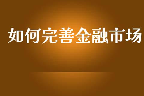 如何完善金融市场_https://www.lcjysmgs.com_黄金期货直播喊单_第1张