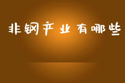 非钢产业有哪些_https://www.lcjysmgs.com_恒指直播平台_第1张