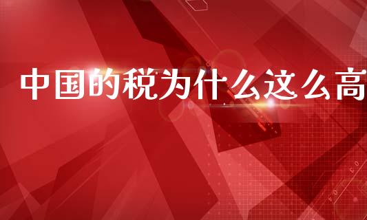 中国的税为什么这么高_https://www.lcjysmgs.com_黄金期货直播喊单_第1张