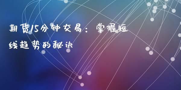 期货15分钟交易：掌握短线趋势的秘诀_https://www.lcjysmgs.com_恒指直播平台_第1张