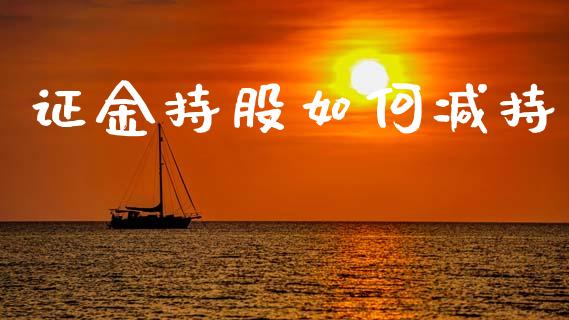 证金持股如何减持_https://www.lcjysmgs.com_黄金期货直播喊单_第1张