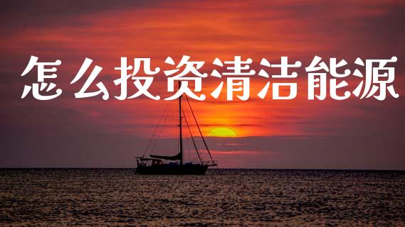 怎么投资清洁能源_https://www.lcjysmgs.com_恒生指数直播_第1张