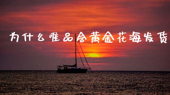 为什么唯品会黄金花海发货_https://www.lcjysmgs.com_德指行情直播_第1张