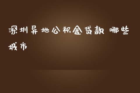 深圳异地公积金贷款 哪些城市_https://www.lcjysmgs.com_恒指直播平台_第1张