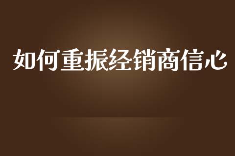 如何重振经销商信心_https://www.lcjysmgs.com_恒指直播平台_第1张