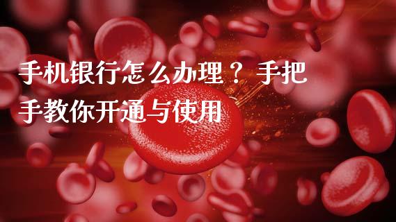 手机银行怎么办理？ 手把手教你开通与使用_https://www.lcjysmgs.com_德指行情直播_第1张