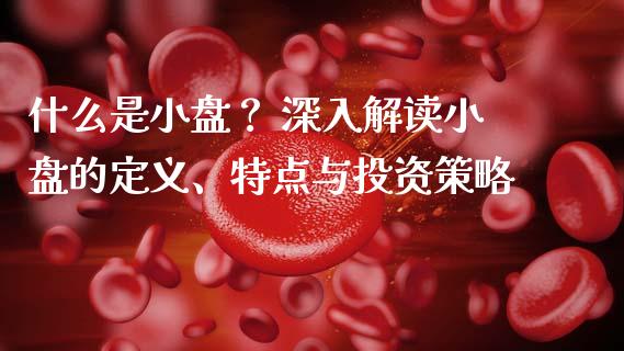 什么是小盘？ 深入解读小盘的定义、特点与投资策略_https://www.lcjysmgs.com_恒生指数直播_第1张
