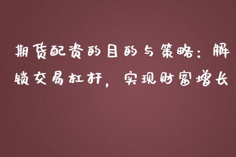 期货配资的目的与策略：解锁交易杠杆，实现财富增长_https://www.lcjysmgs.com_恒生指数直播_第1张