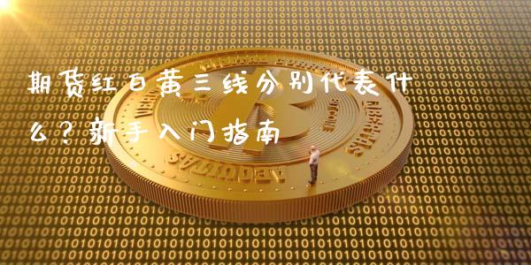 期货红白黄三线分别代表什么？新手入门指南_https://www.lcjysmgs.com_黄金期货直播喊单_第1张