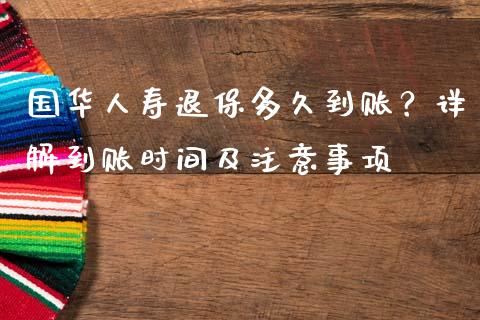 国华人寿退保多久到账？详解到账时间及注意事项_https://www.lcjysmgs.com_恒生指数直播_第1张