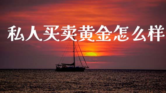 私人买卖黄金怎么样_https://www.lcjysmgs.com_恒指直播平台_第1张