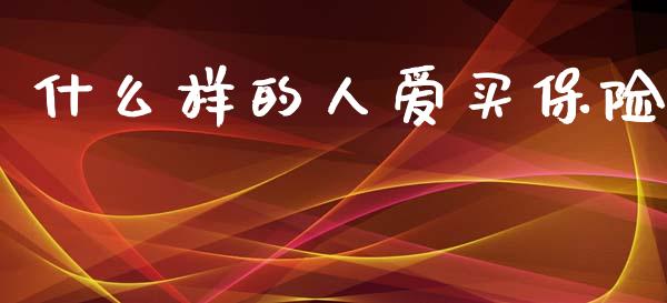 什么样的人爱买保险_https://www.lcjysmgs.com_恒生指数直播_第1张