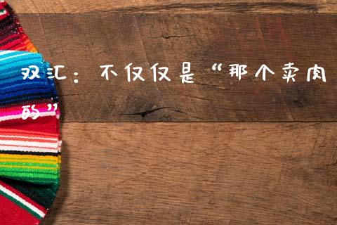 双汇：不仅仅是“那个卖肉的”_https://www.lcjysmgs.com_恒生指数直播_第1张