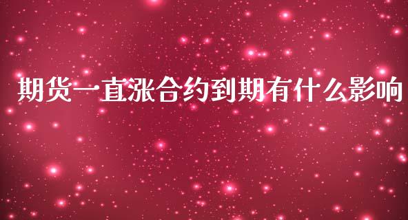 期货一直涨合约到期有什么影响_https://www.lcjysmgs.com_黄金期货直播喊单_第1张