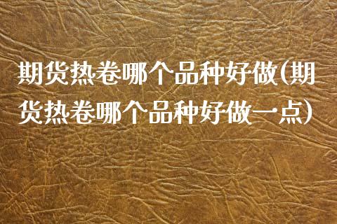 期货热卷哪个品种好做(期货热卷哪个品种好做一点)_https://www.lcjysmgs.com_恒生指数直播_第1张