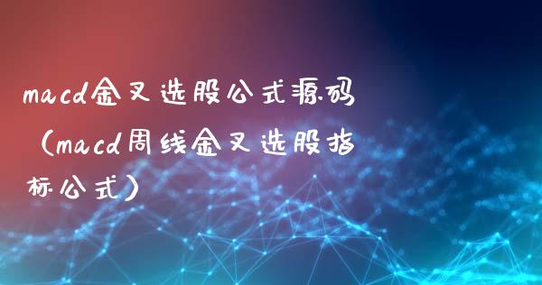 macd金叉选股公式源码（macd周线金叉选股指标公式）_https://www.lcjysmgs.com_德指行情直播_第1张