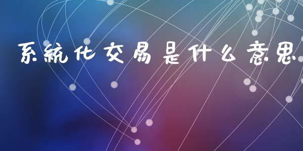系统化交易是什么意思_德指行情直播_第1张_恒生指数直播_恒指直播平台_德指行情直播_黄金期货直播喊单 系统化交易是什么意思_https://www.lcjysmgs.com_德指行情直播_第1张