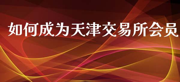 如何成为天津交易所会员_https://www.lcjysmgs.com_黄金期货直播喊单_第1张