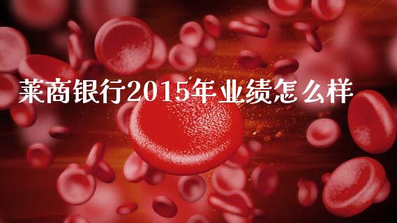 莱商银行2015年业绩怎么样_https://www.lcjysmgs.com_黄金期货直播喊单_第1张