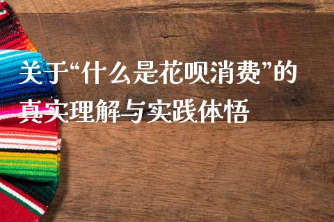 关于“什么是花呗消费”的真实理解与实践体悟_https://www.lcjysmgs.com_恒指直播平台_第1张