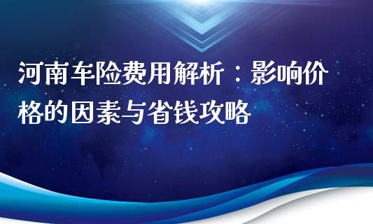 河南车险费用解析：影响价格的因素与省钱攻略_https://www.lcjysmgs.com_恒指直播平台_第1张