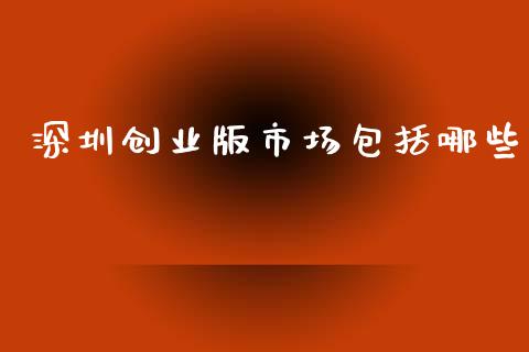 深圳创业版市场包括哪些_https://www.lcjysmgs.com_黄金期货直播喊单_第1张