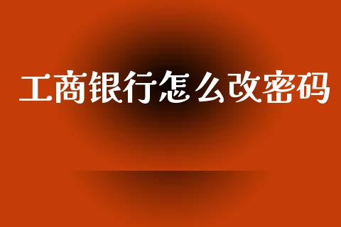 工商银行怎么改密码_https://www.lcjysmgs.com_恒指直播平台_第1张
