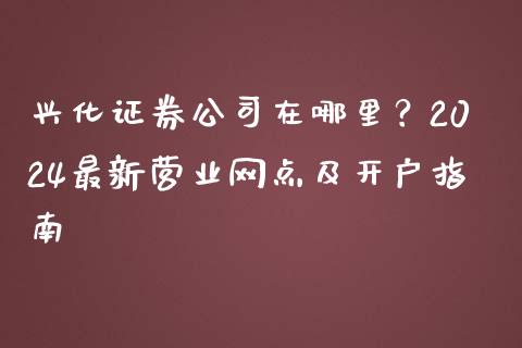 兴化证券公司在哪里?2024最新营业网点及开户指南_德指行情直播_第1张_恒生指数直播_恒指直播平台_德指行情直播_黄金期货直播喊单 兴化证券公司在哪里?2024最新营业网点及开户指南_https://www.lcjysmgs.com_德指行情直播_第1张