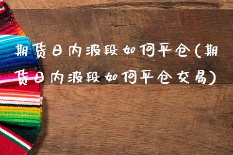 期货日内波段如何平仓(期货日内波段如何平仓交易)_https://www.lcjysmgs.com_恒生指数直播_第1张