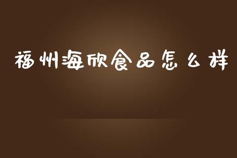 福州海欣食品怎么样_https://www.lcjysmgs.com_黄金期货直播喊单_第1张