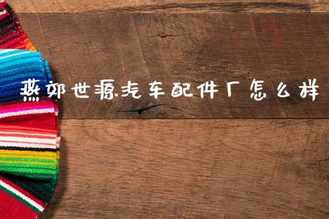 燕郊世源汽车配件厂怎么样_https://www.lcjysmgs.com_德指行情直播_第1张