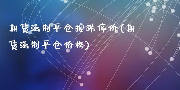 期货强制平仓按跌停价(期货强制平仓价格)_https://www.lcjysmgs.com_德指行情直播_第1张