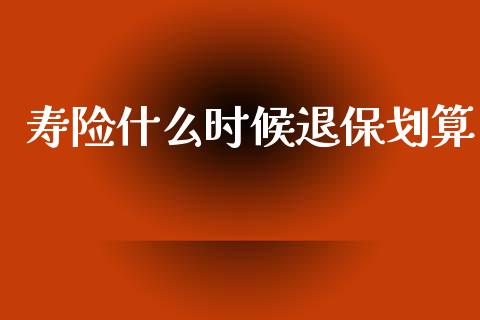 寿险什么时候退保划算_https://www.lcjysmgs.com_德指行情直播_第1张