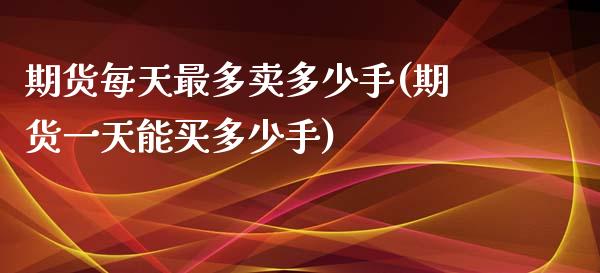 期货每天最多卖多少手(期货一天能买多少手)_https://www.lcjysmgs.com_恒生指数直播_第1张
