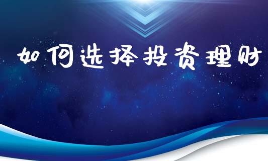 如何选择投资理财_https://www.lcjysmgs.com_恒指直播平台_第1张