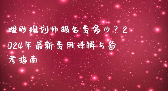 理财规划师报名费多少？2024年最新费用详解与备考指南_https://www.lcjysmgs.com_恒生指数直播_第1张