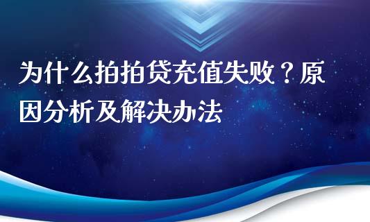 为什么拍拍贷充值失败？原因分析及解决办法_https://www.lcjysmgs.com_恒指直播平台_第1张