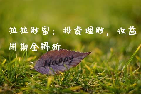 拉拉财富：投资理财，收益周期全解析_https://www.lcjysmgs.com_德指行情直播_第1张