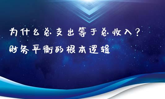 为什么总支出等于总收入？财务平衡的根本逻辑_https://www.lcjysmgs.com_黄金期货直播喊单_第1张