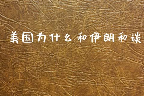 美国为什么和伊朗和谈_https://www.lcjysmgs.com_德指行情直播_第1张