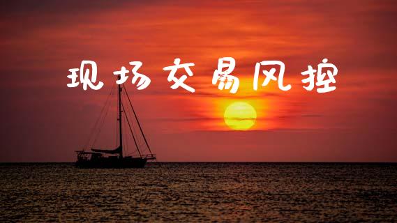 现场交易风控_https://www.lcjysmgs.com_德指行情直播_第1张